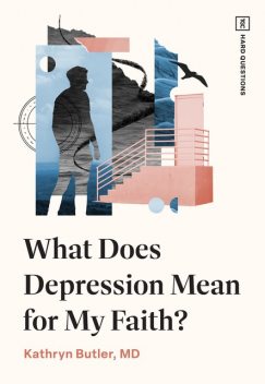 What Does Depression Mean for My Faith, Kathryn Butler