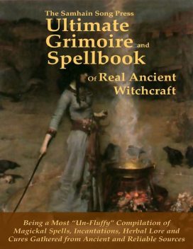The Samhain Song Press Ultimate Grimoire and Spellbook of Real Ancient Witchcraft, Ancient Sources, Reliable Sources