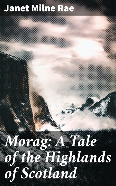 Morag: A Tale of the Highlands of Scotland, Janet Milne Rae