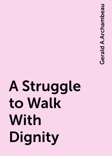 A Struggle to Walk With Dignity, Gerald A.Archambeau