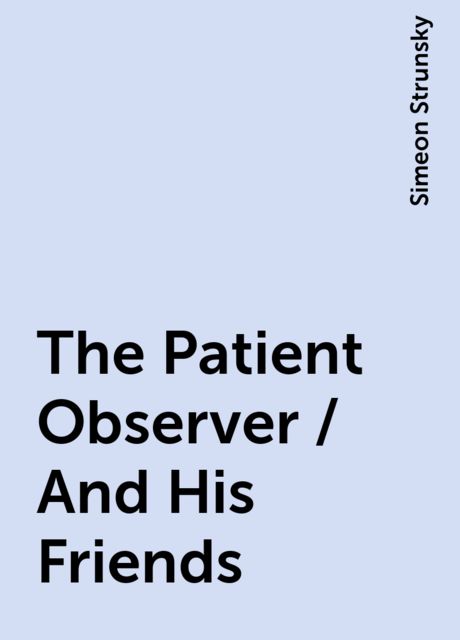The Patient Observer / And His Friends, Simeon Strunsky