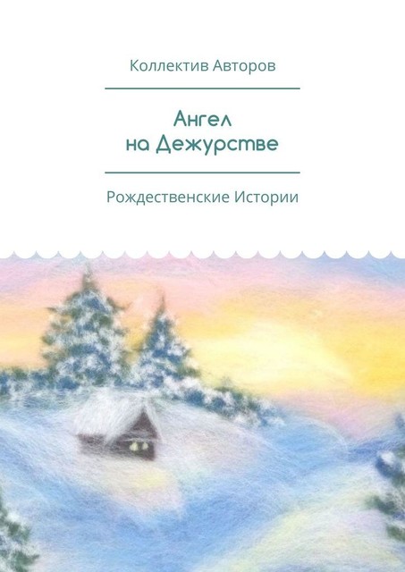 Ангел на Дежурстве. Рождественские Истории, Анна Захарова, Мария Демидова, Наталья Блинова, Александр Шабаров, Виктор Подмазов, Евфросиния Туркова, Елизавета Молочкова, Иван Моисеев, Ирина Брикун, Лида Жебракова, Мария Есипова, Михаил Гладков, Нина Березняк, Ульяна Денисенко, Феврония Туркова