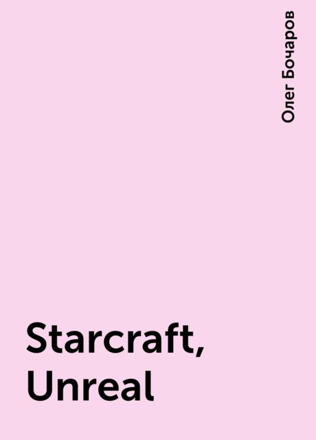 Starcraft, Unreal, Олег Бочаров