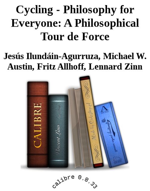 Cycling - Philosophy for Everyone: A Philosophical Tour de Force, Fritz Allhoff, Jesus Ilundain-Agurruza, Lennard Zinn, Michael Austin