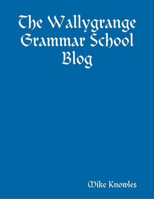 The Wallygrange Grammar School Blog, Mike Knowles