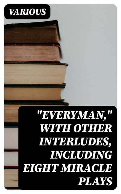 “Everyman,” with other interludes, including eight miracle plays, Various