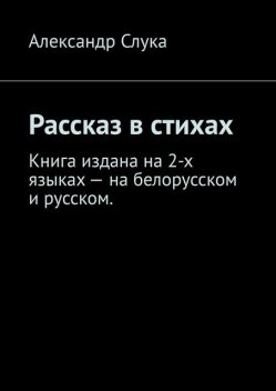 Рассказ в стихах. Книга издана на 2-х языках — на белорусском и русском, Александр Слука