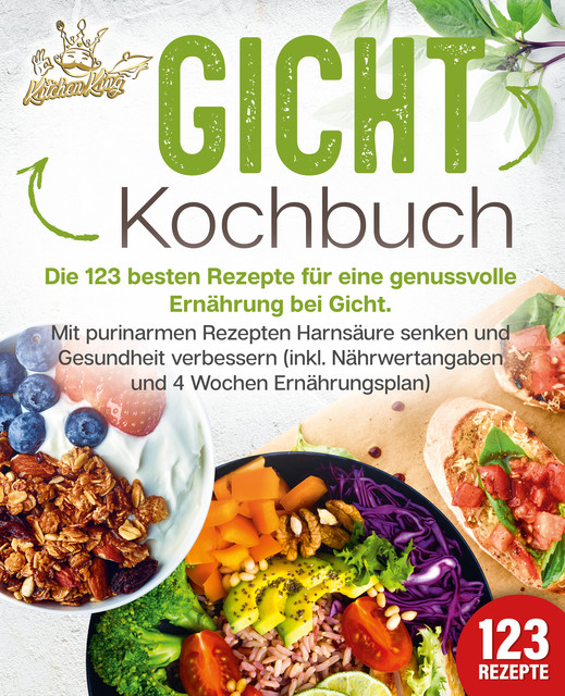 Gicht Kochbuch: Die 123 besten Rezepte für eine genussvolle Ernährung bei Gicht. Mit purinarmen Rezepten Harnsäure senken und Gesundheit verbessern (inkl. Nährwertangaben und 4 Wochen Ernährungsplan), Kitchen King