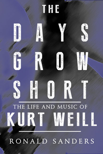 The Days Grow Short: The Life and Music of Kurt Weill, Ronald Sanders
