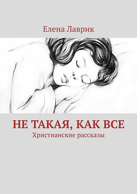 Не такая, как все. Христианские рассказы, Елена Лаврик