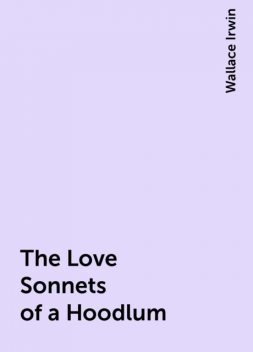 The Love Sonnets of a Hoodlum, Wallace Irwin