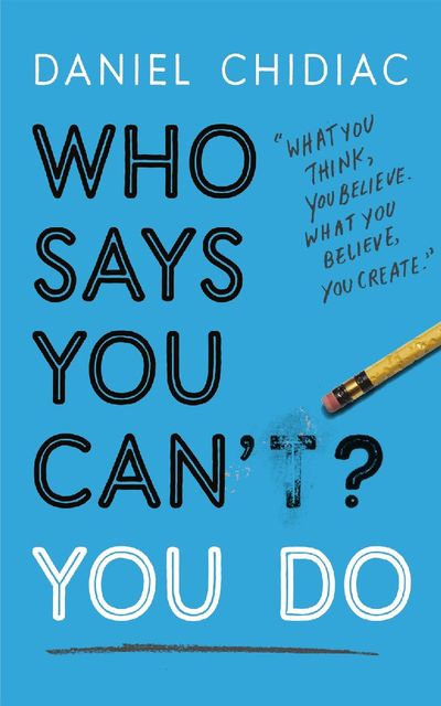 Who Says You Can’t? You Do: The life-changing self help book that's empowering people around the world to live an extraordinary life, Daniel Chidiac