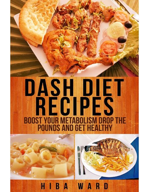 Dash Diet Recipes: Boost Your Metabolism Drop the Pounds and Get Healthy, Hiba Ward