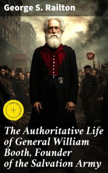 The Authoritative Life of General William Booth, Founder of the Salvation Army, George S.Railton
