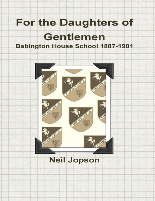 For the Daughters of Gentlemen: Babington House School 1887–1901, Neil Jopson