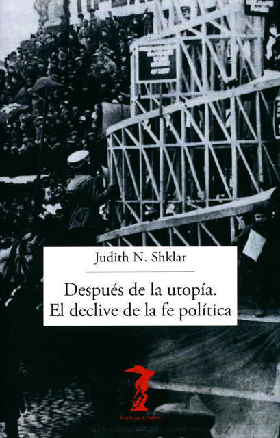 Después de la utopía. El declive de la fe política, Judith Shklar