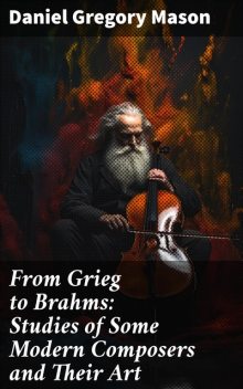 From Grieg to Brahms: Studies of Some Modern Composers and Their Art, Daniel Gregory Mason