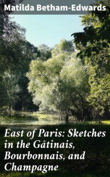 East of Paris: Sketches in the Gâtinais, Bourbonnais, and Champagne, Matilda Betham-Edwards