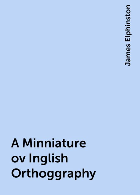 A Minniature ov Inglish Orthoggraphy, James Elphinston
