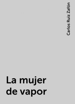 La mujer de vapor, Carlos Ruiz Zafón