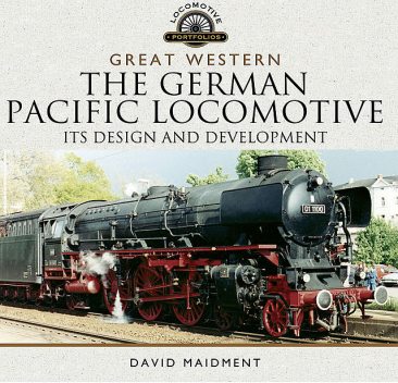 The German Pacific Locomotive: Its Design and Development, David Maidment