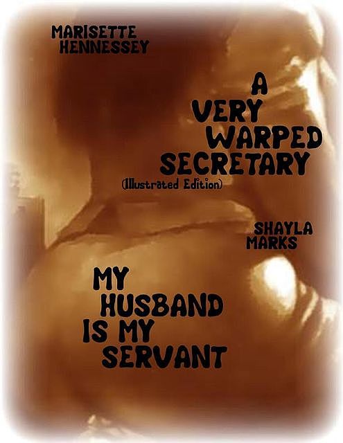 A Very Warped Secretary (Illustrated Edition) – My Husband Is My Servant, Shayla Marks, Marisette Hennessey