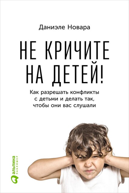 Не кричите на детей! Как разрешать конфликты с детьми и делать так, чтобы они вас слушали, Даниэле Новара