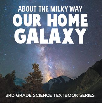 About the Milky Way (Our Home Galaxy) : 3rd Grade Science Textbook Series, Baby Professor