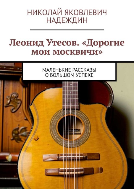 Леонид Утесов. «Дорогие мои москвичи». Маленькие рассказы о большом успехе, Николай Надеждин