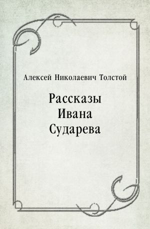 Рассказы Ивана Сударева (сборник), Алексей Николаевич Толстой