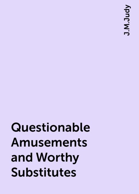 Questionable Amusements and Worthy Substitutes, J.M.Judy