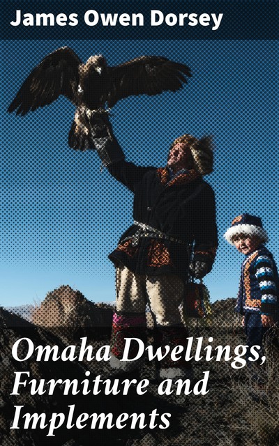 Omaha Dwellings, Furniture and Implements, James Owen Dorsey