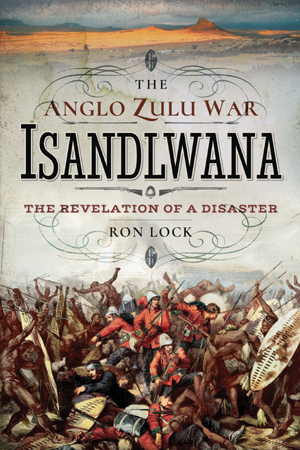 The Anglo Zulu War – Isandlwana, Ron Lock