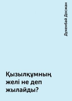 Қызылқұмның желі не деп жылайды?, Дүкенбай Досжан