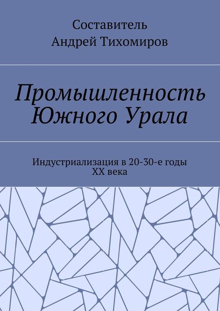 Промышленность Южного Урала. Индустриализация в 20–30-е годы XX века, Андрей Тихомиров