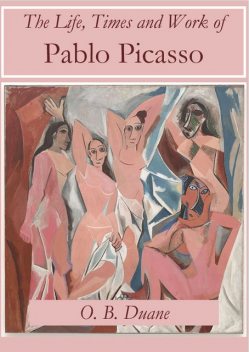 The Life, Times and Work of Pablo Picasso, O.B. Duane