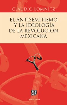 El antisemitismo y la ideología de la Revolución mexicana, Claudio Lomnitz
