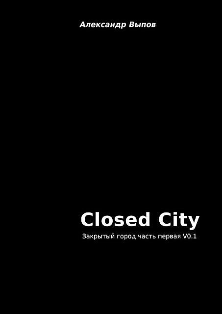 Closed City. Закрытый город. Часть первая, Александр Выпов