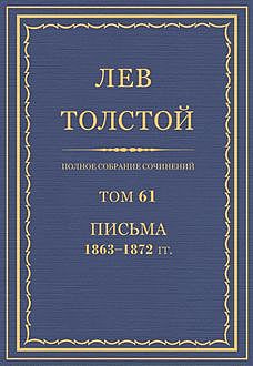 Полное собрание сочинений в 90 томах. Том 61. Письма 1863—1872, Лев Толстой