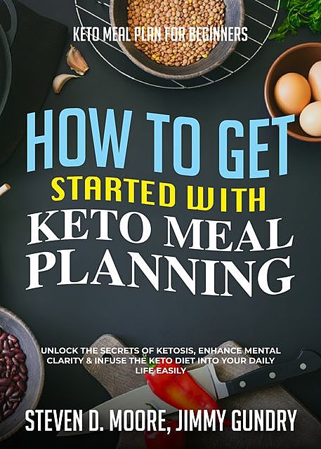 Keto Meal Plan for Beginners – How to Get Started with Keto Meal Planning, Steven Moore, Jimmy Gundry