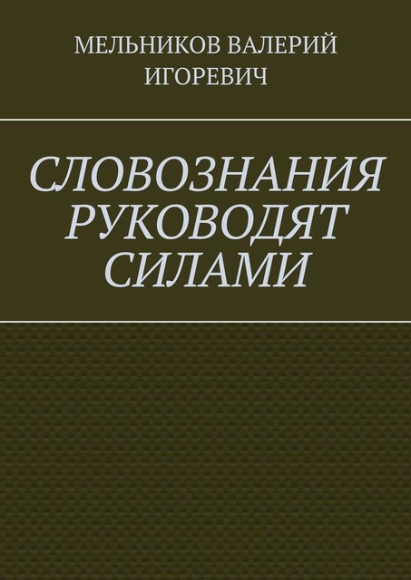 СЛОВОЗНАНИЯ РУКОВОДЯТ СИЛАМИ, Валерий Мельников