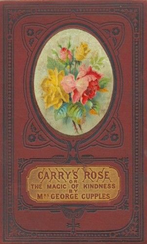 Carry's Rose; or, the Magic of Kindness. A Tale for the Young, George Cupples