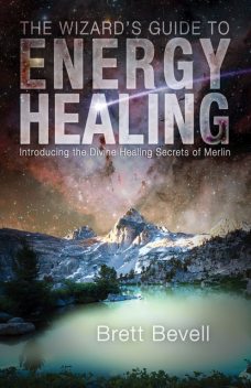 The Wizard's Guide to Energy Healing, Brett Bevell
