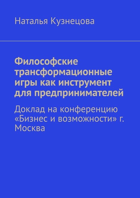 Философские трансформационные игры как инструмент для предпринимателей. Доклад на конференцию «Бизнес и возможности» г. Москва, Наталья Кузнецова