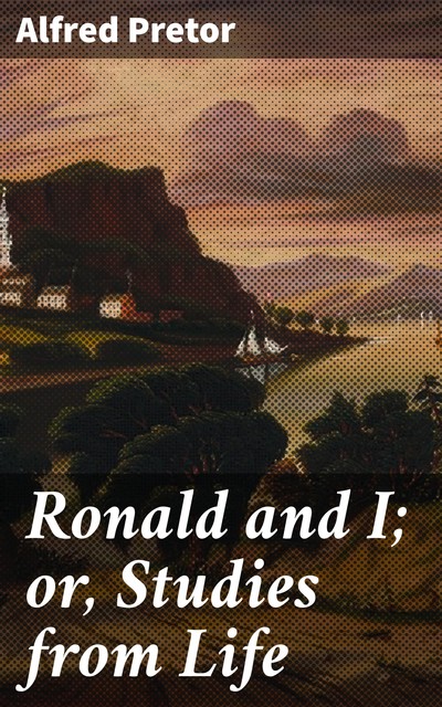 Ronald and I; or, Studies from Life, Alfred Pretor