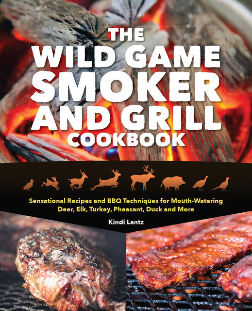 The Wild Game Smoker and Grill Cookbook, Kindi Lantz