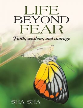 Life Beyond Fear: Faith, Wisdom, and Courage, Sha Sha