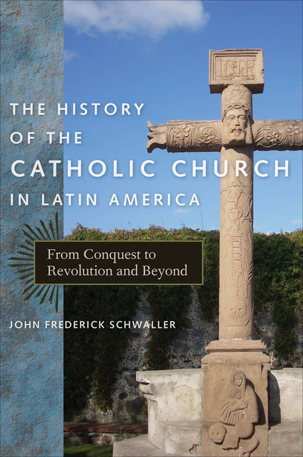 The History of the Catholic Church in Latin America, John Frederick Schwaller