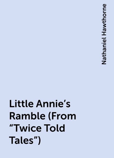 Little Annie's Ramble (From "Twice Told Tales"), Nathaniel Hawthorne