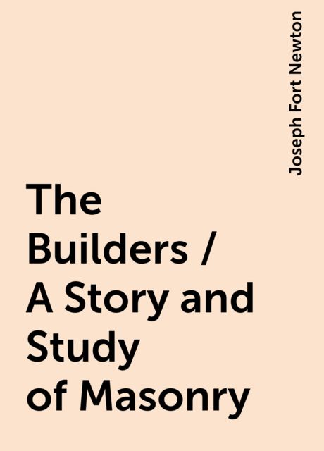 The Builders / A Story and Study of Masonry, Joseph Fort Newton